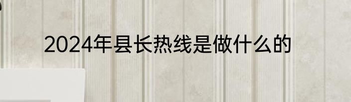 2024年县长热线是做什么的