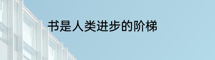 书是人类进步的阶梯