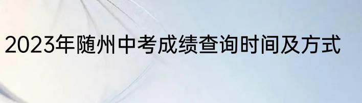 2023年随州中考成绩查询时间及方式