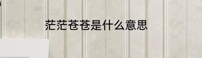 茫茫苍苍是什么意思