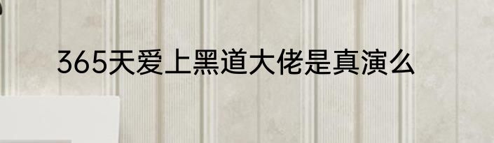 365天爱上黑道大佬是真演么