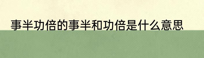 事半功倍的事半和功倍是什么意思