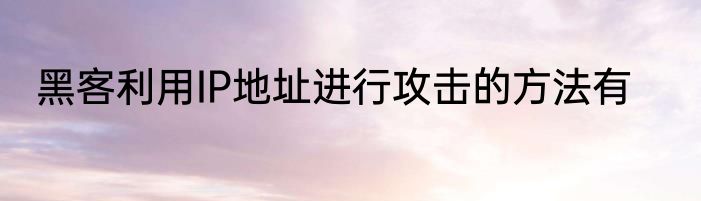 黑客利用IP地址进行攻击的方法有