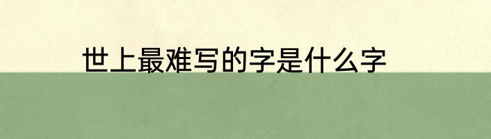 世上最难写的字是什么字