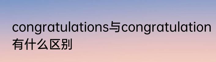 congratulations与congratulation有什么区别