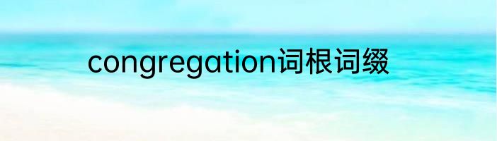 congregation词根词缀