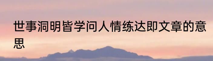 世事洞明皆学问人情练达即文章的意思