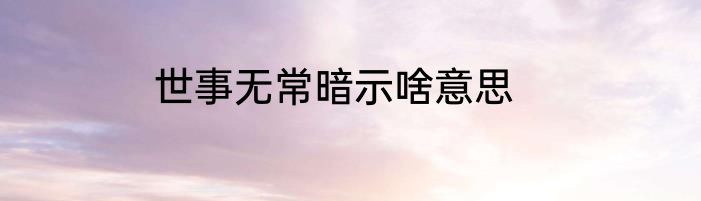 世事无常暗示啥意思