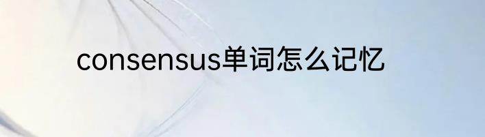 consensus单词怎么记忆
