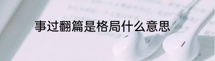 事过翻篇是格局什么意思