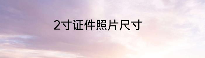 2寸证件照片尺寸