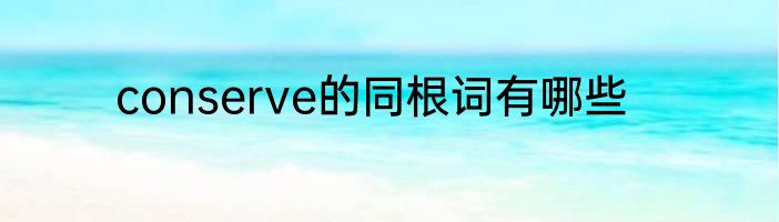 conserve的同根词有哪些