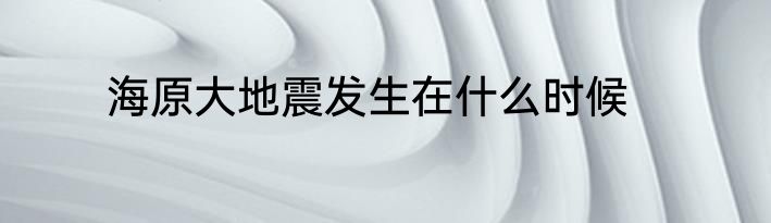 海原大地震发生在什么时候