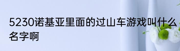 5230诺基亚里面的过山车游戏叫什么名字啊