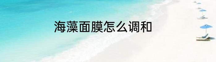 海藻面膜怎么调和