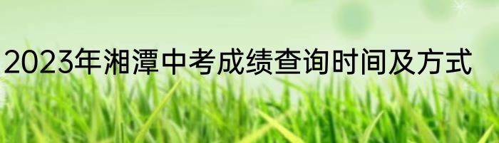 2023年湘潭中考成绩查询时间及方式
