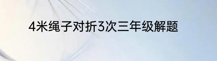 4米绳子对折3次三年级解题