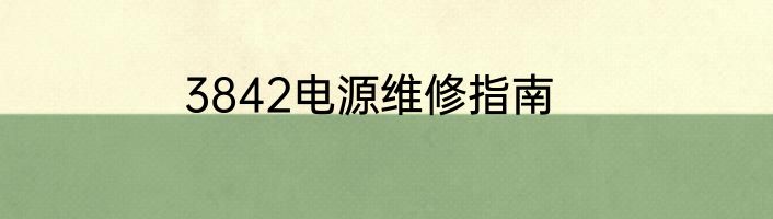 3842电源维修指南