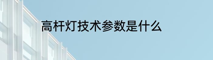 高杆灯技术参数是什么