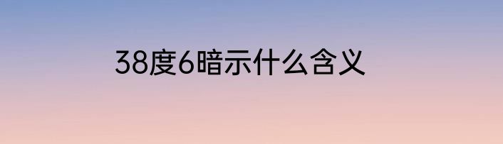 38度6暗示什么含义