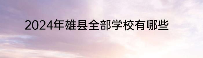 2024年雄县全部学校有哪些