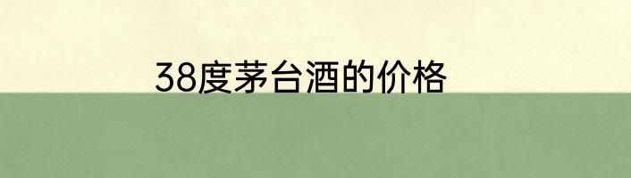 38度茅台酒的价格