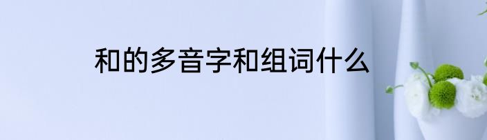 和的多音字和组词什么