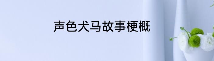 声色犬马故事梗概