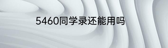 5460同学录还能用吗