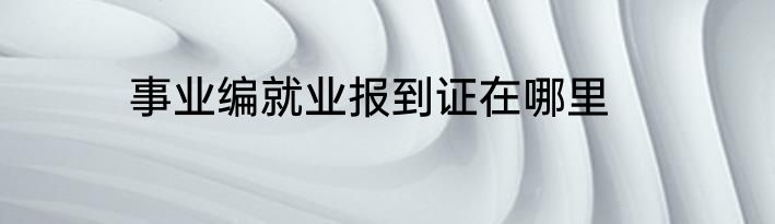 事业编就业报到证在哪里
