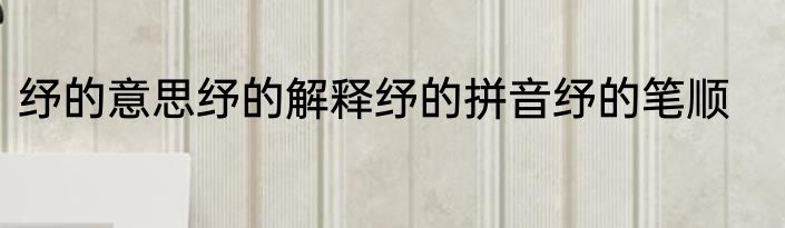 纾的意思纾的解释纾的拼音纾的笔顺