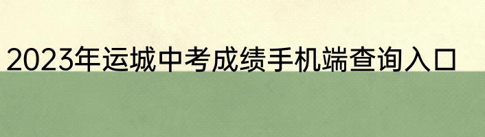 2023年运城中考成绩手机端查询入口
