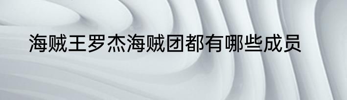 海贼王罗杰海贼团都有哪些成员