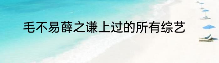 毛不易薛之谦上过的所有综艺