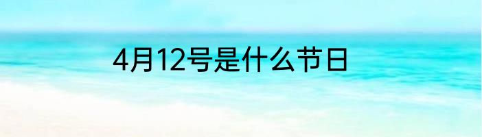 4月12号是什么节日