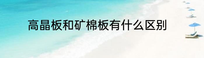 高晶板和矿棉板有什么区别