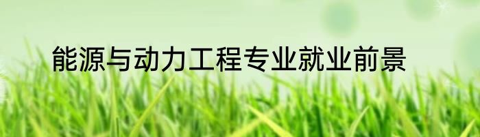 能源与动力工程专业就业前景