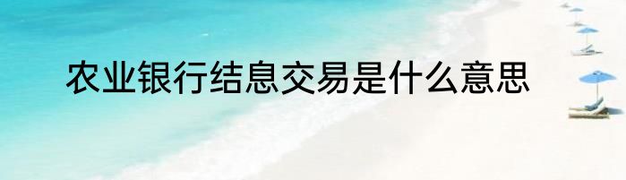 农业银行结息交易是什么意思