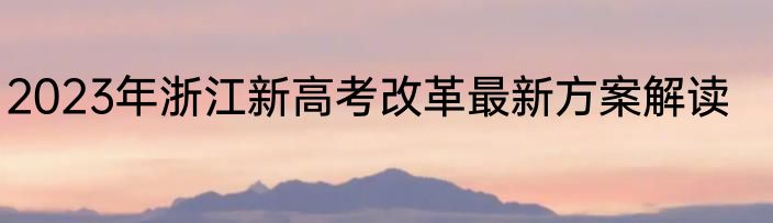 2023年浙江新高考改革最新方案解读