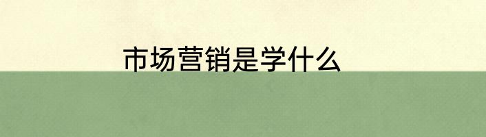 市场营销是学什么