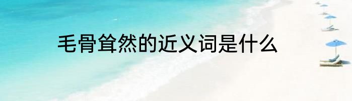 毛骨耸然的近义词是什么