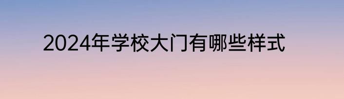 2024年学校大门有哪些样式