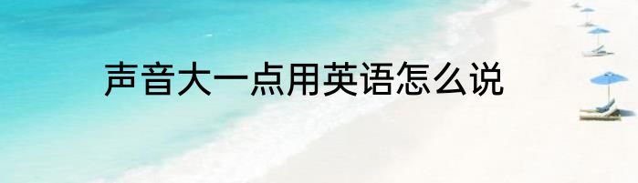 声音大一点用英语怎么说
