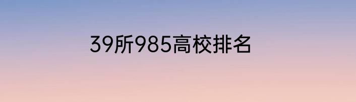 39所985高校排名