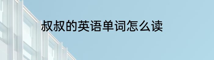 叔叔的英语单词怎么读