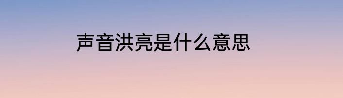 声音洪亮是什么意思