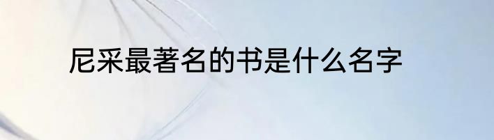 尼采最著名的书是什么名字
