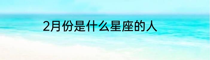 2月份是什么星座的人