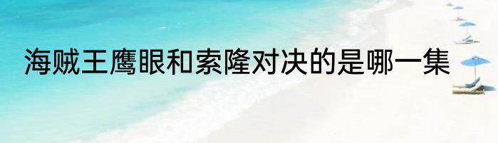 海贼王鹰眼和索隆对决的是哪一集