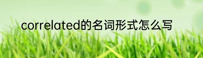 correlated的名词形式怎么写